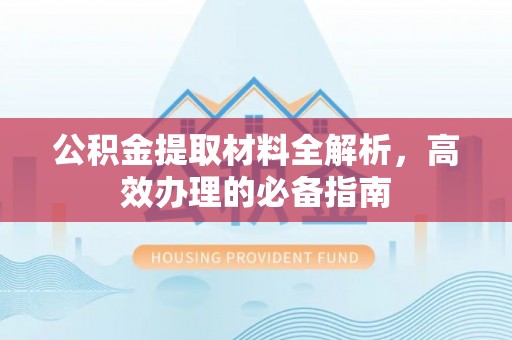 泗洪公积金提取材料全解析，高效办理的必备指南