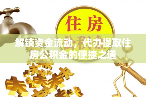 泗洪解锁资金流动，代办提取住房公积金的便捷之道