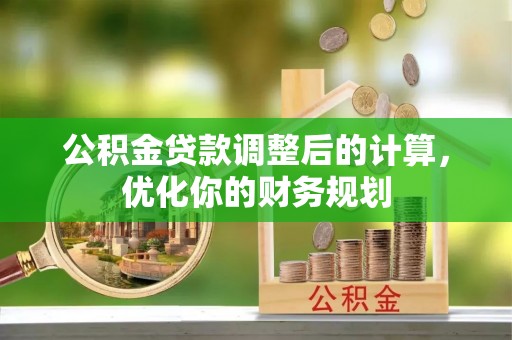泗洪公积金贷款调整后的计算，优化你的财务规划