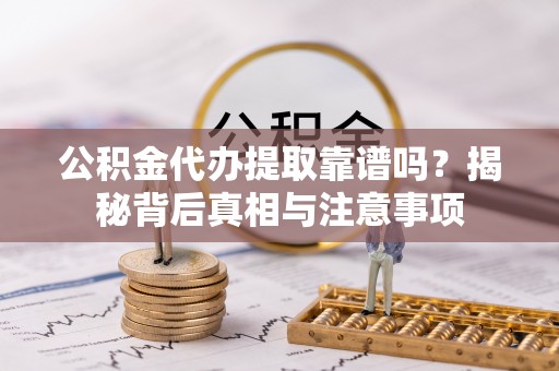 泗洪公积金代办提取靠谱吗？揭秘背后真相与注意事项