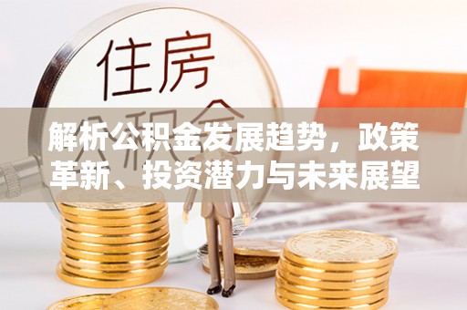 泗洪解析公积金发展趋势，政策革新、投资潜力与未来展望