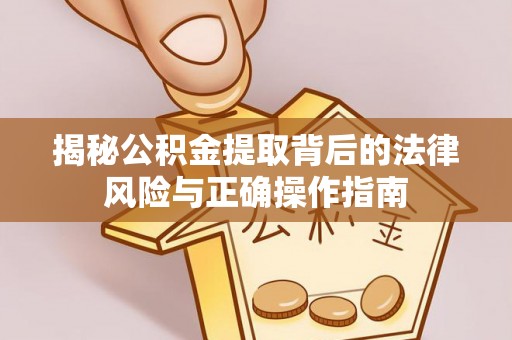 泗洪揭秘公积金提取背后的法律风险与正确操作指南