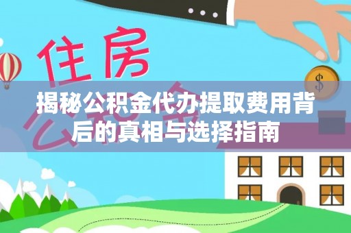 泗洪揭秘公积金代办提取费用背后的真相与选择指南