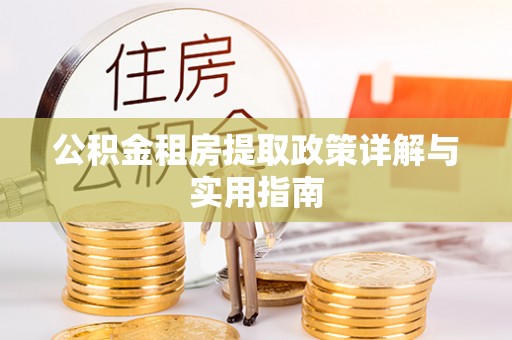 泗洪公积金租房提取政策详解与实用指南