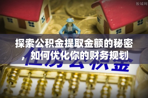 泗洪探索公积金提取金额的秘密，如何优化你的财务规划