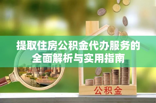 泗洪提取住房公积金代办服务的全面解析与实用指南