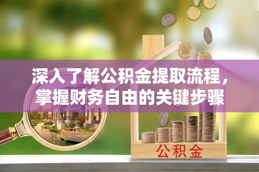 泗洪深入了解公积金提取流程，掌握财务自由的关键步骤
