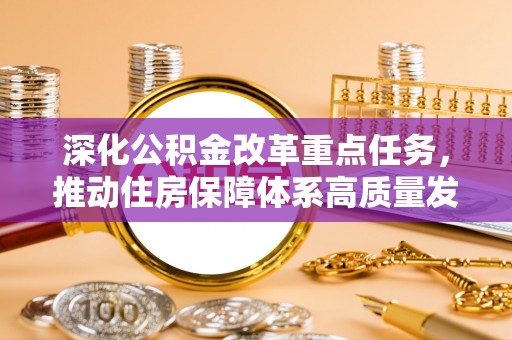 泗洪深化公积金改革重点任务，推动住房保障体系高质量发展