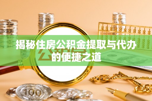 泗洪揭秘住房公积金提取与代办的便捷之道