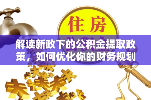 泗洪解读新政下的公积金提取政策，如何优化你的财务规划