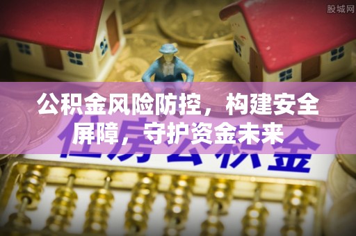 泗洪公积金风险防控，构建安全屏障，守护资金未来