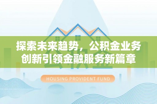 泗洪探索未来趋势，公积金业务创新引领金融服务新篇章