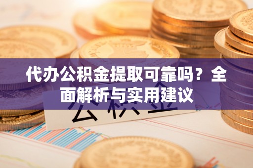 泗洪代办公积金提取可靠吗？全面解析与实用建议