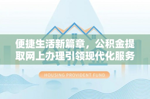 泗洪便捷生活新篇章，公积金提取网上办理引领现代化服务