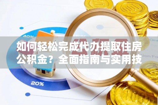 泗洪如何轻松完成代办提取住房公积金？全面指南与实用技巧