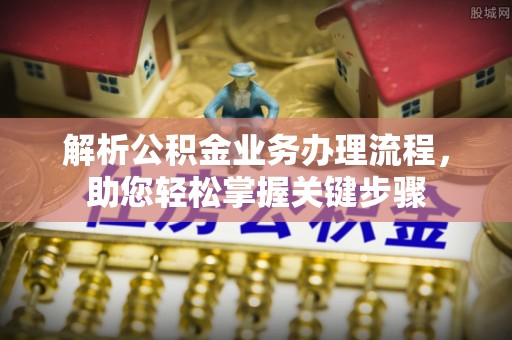 泗洪解析公积金业务办理流程，助您轻松掌握关键步骤