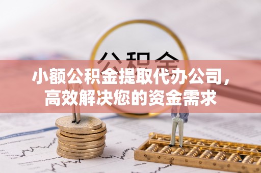 泗洪小额公积金提取代办公司，高效解决您的资金需求