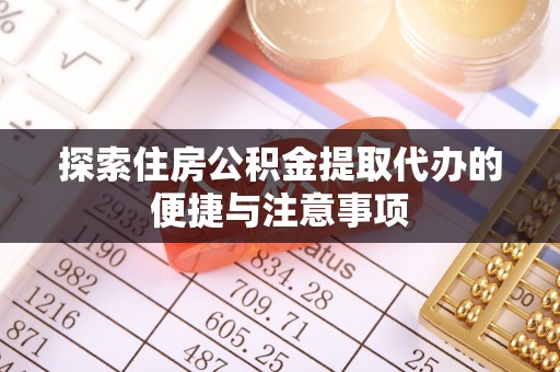 泗洪探索住房公积金提取代办的便捷与注意事项