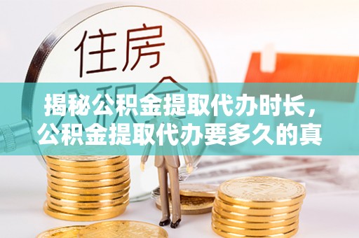 泗洪揭秘公积金提取代办时长，公积金提取代办要多久的真相与攻略