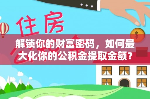 泗洪解锁你的财富密码，如何最大化你的公积金提取金额？