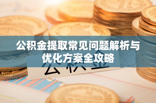 泗洪公积金提取常见问题解析与优化方案全攻略