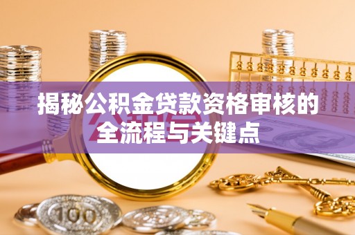 泗洪揭秘公积金贷款资格审核的全流程与关键点