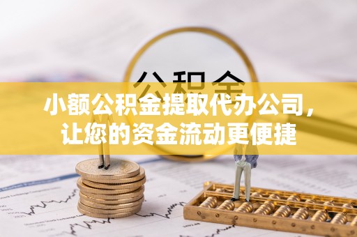 泗洪小额公积金提取代办公司，让您的资金流动更便捷