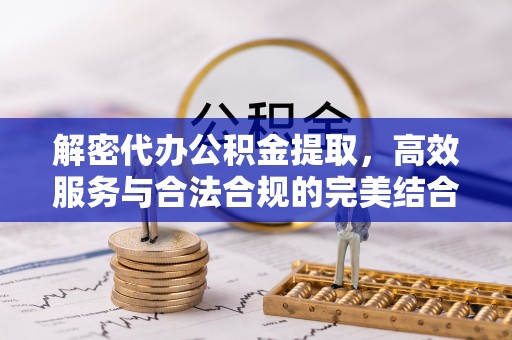 泗洪解密代办公积金提取，高效服务与合法合规的完美结合