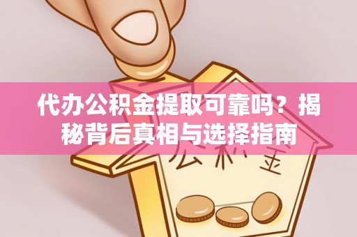 泗洪代办公积金提取可靠吗？揭秘背后真相与选择指南