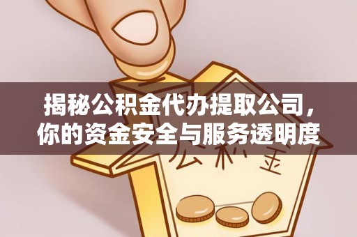 泗洪揭秘公积金代办提取公司，你的资金安全与服务透明度全解析