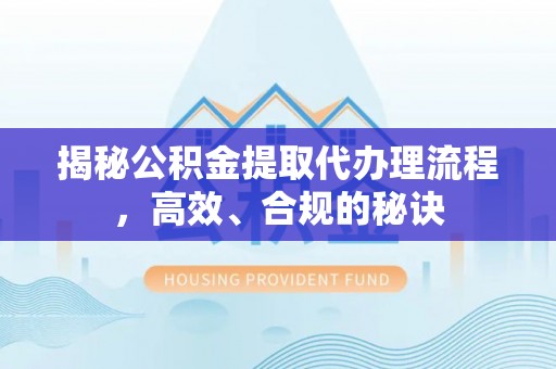 泗洪揭秘公积金提取代办理流程，高效、合规的秘诀