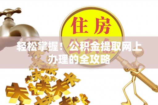 泗洪轻松掌握！公积金提取网上办理的全攻略