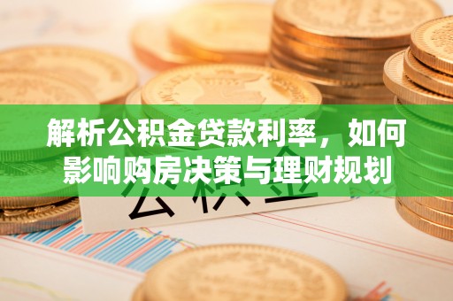 泗洪解析公积金贷款利率，如何影响购房决策与理财规划