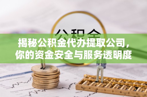 泗洪揭秘公积金代办提取公司，你的资金安全与服务透明度指南