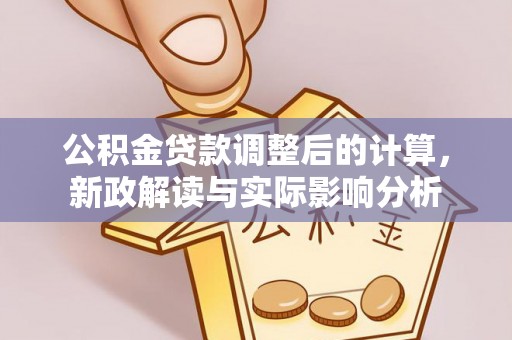 泗洪公积金贷款调整后的计算，新政解读与实际影响分析