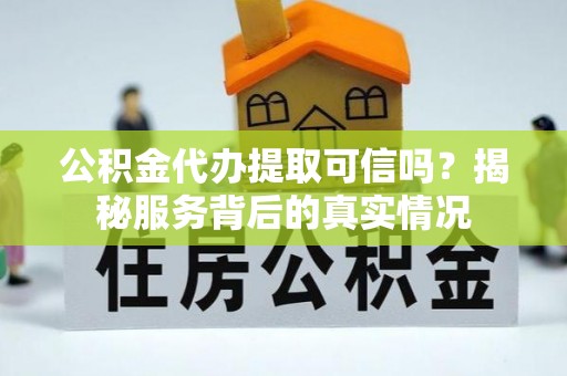 泗洪公积金代办提取可信吗？揭秘服务背后的真实情况