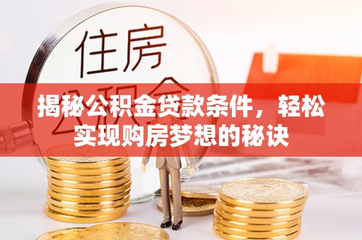 泗洪揭秘公积金贷款条件，轻松实现购房梦想的秘诀