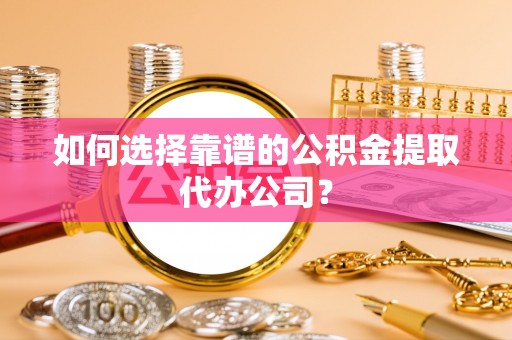 泗洪如何选择靠谱的公积金提取代办公司？
