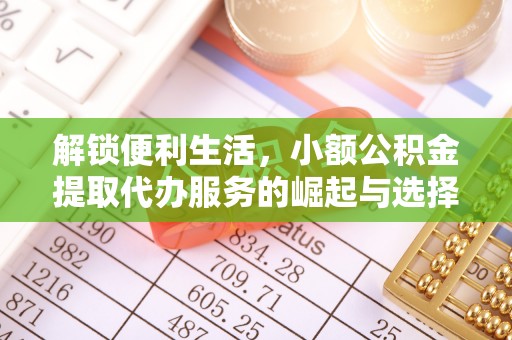 泗洪解锁便利生活，小额公积金提取代办服务的崛起与选择