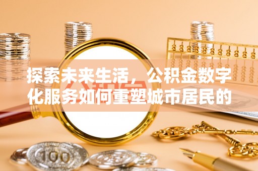 泗洪探索未来生活，公积金数字化服务如何重塑城市居民的财务管理