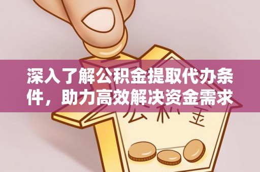 泗洪深入了解公积金提取代办条件，助力高效解决资金需求