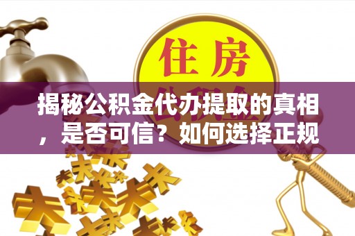 泗洪揭秘公积金代办提取的真相，是否可信？如何选择正规服务？