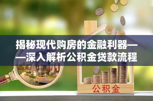 泗洪揭秘现代购房的金融利器——深入解析公积金贷款流程