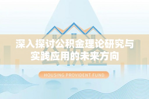 泗洪深入探讨公积金理论研究与实践应用的未来方向
