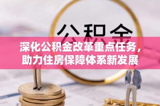 泗洪深化公积金改革重点任务，助力住房保障体系新发展