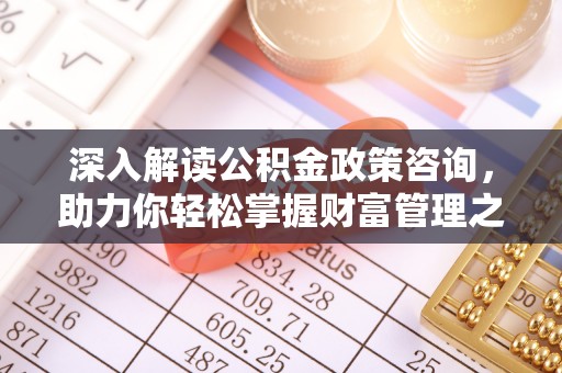 泗洪深入解读公积金政策咨询，助力你轻松掌握财富管理之道