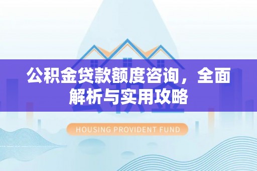 泗洪公积金贷款额度咨询，全面解析与实用攻略