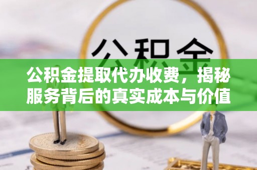泗洪公积金提取代办收费，揭秘服务背后的真实成本与价值