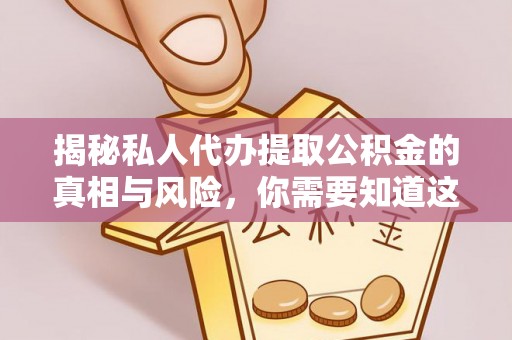 泗洪揭秘私人代办提取公积金的真相与风险，你需要知道这些！