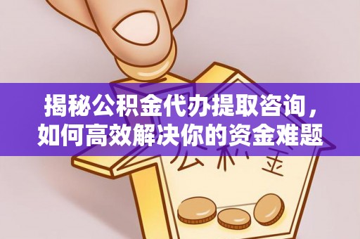 泗洪揭秘公积金代办提取咨询，如何高效解决你的资金难题